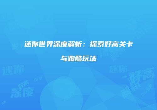 迷你世界深度解析：探索好高关卡与跑酷玩法