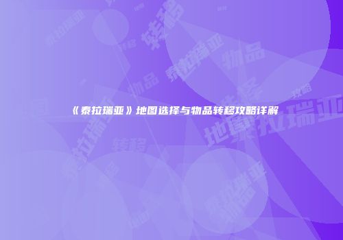 《泰拉瑞亚》地图选择与物品转移攻略详解