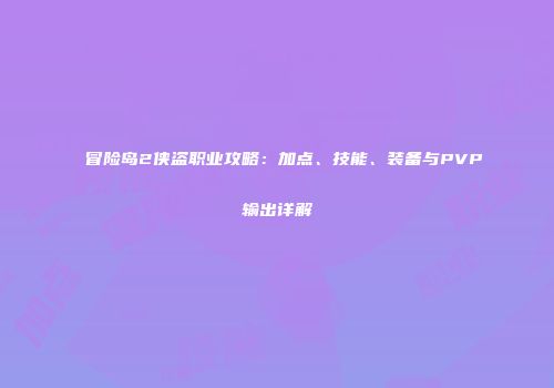 冒险岛2侠盗职业攻略：加点、技能、装备与PVP输出详解
