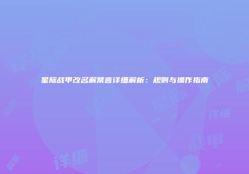 星际战甲改名解禁言详细解析：规则与操作指南