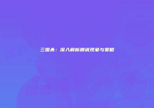 三国杀：深入解析嘲讽现象与策略