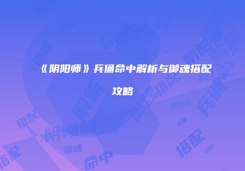 《阴阳师》兵俑命中解析与御魂搭配攻略