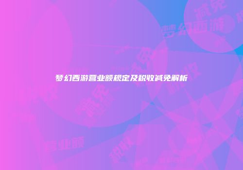 梦幻西游营业额规定及税收减免解析