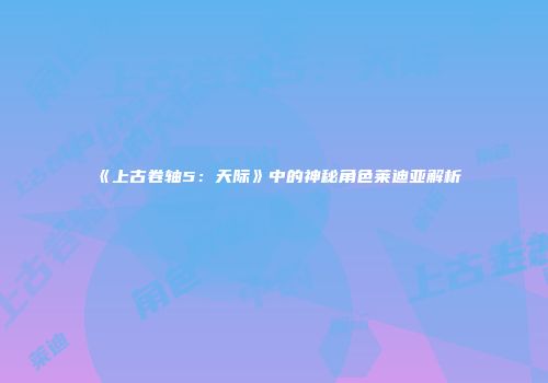 《上古卷轴5：天际》中的神秘角色莱迪亚解析