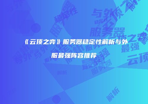 《云顶之弈》服务器稳定性解析与外服最强阵容推荐