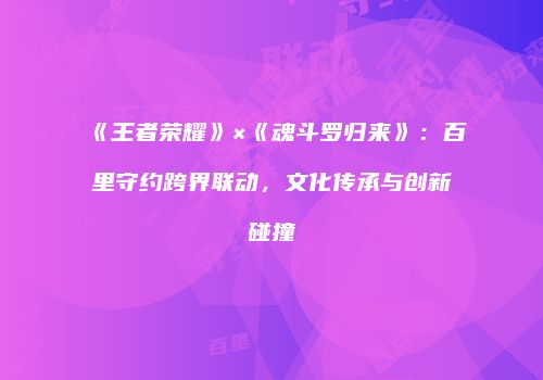 《王者荣耀》×《魂斗罗归来》：百里守约跨界联动，文化传承与创新碰撞