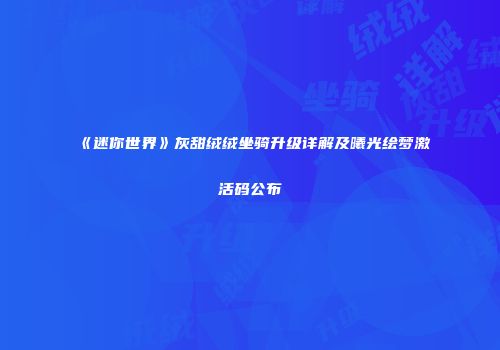 《迷你世界》灰甜绒绒坐骑升级详解及曦光绘梦激活码公布