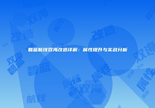 碧蓝航线双海改造详解：属性提升与实战分析