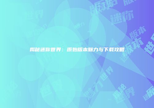 揭秘迷你世界：原始版本魅力与下载攻略