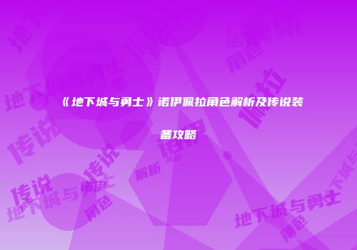《地下城与勇士》诺伊佩拉角色解析及传说装备攻略