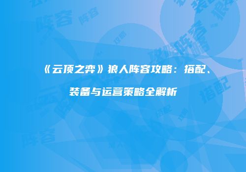 《云顶之弈》狼人阵容攻略：搭配、装备与运营策略全解析