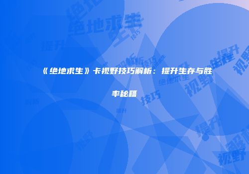 《绝地求生》卡视野技巧解析：提升生存与胜率秘籍