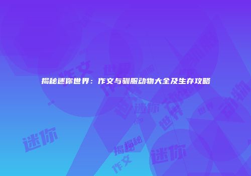揭秘迷你世界：作文与驯服动物大全及生存攻略