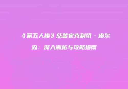 《第五人格》慈善家克利切·皮尔森：深入解析与攻略指南