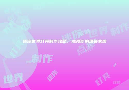 迷你世界灯具制作攻略：点亮你的温馨家园