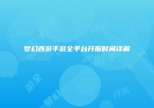 梦幻西游手游全平台开服时间详解