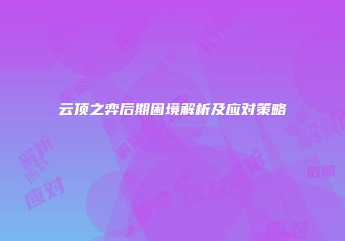 云顶之弈后期困境解析及应对策略