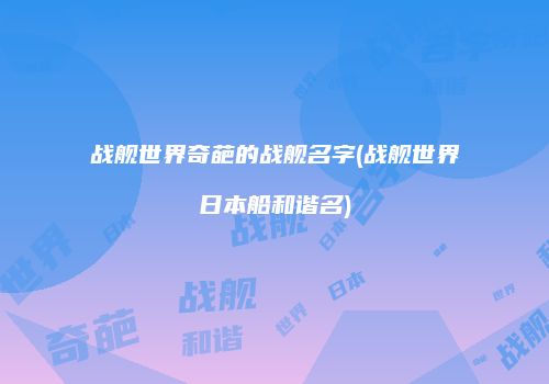 战舰世界奇葩的战舰名字(战舰世界日本船和谐名)