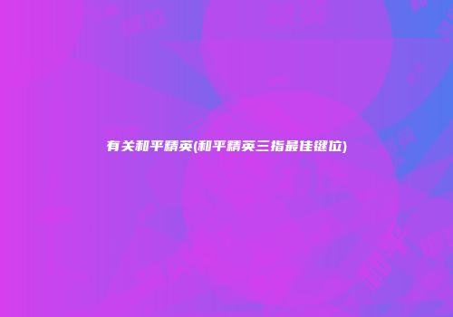 有关和平精英(和平精英三指最佳键位)