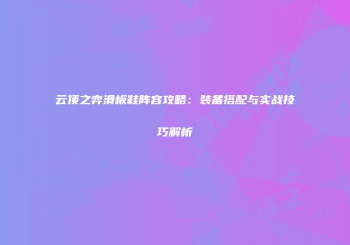 云顶之弈滑板鞋阵容攻略：装备搭配与实战技巧解析