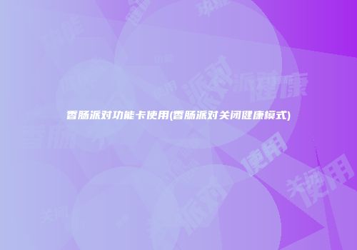 香肠派对功能卡使用(香肠派对关闭健康模式)