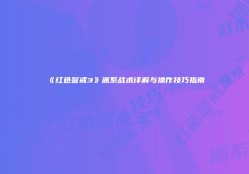 《红色警戒3》派系战术详解与操作技巧指南