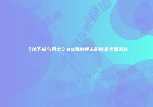 《地下城与勇士》95版本领主粉装备全面解析