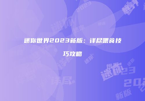 迷你世界2023新版：详尽喂食技巧攻略