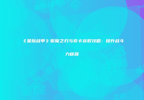《星际战甲》驱魔之刃与紫卡获取攻略：提升战斗力秘籍