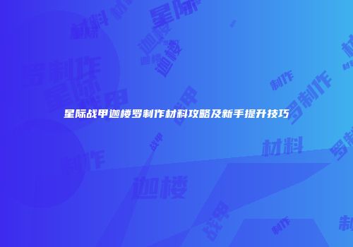 星际战甲迦楼罗制作材料攻略及新手提升技巧
