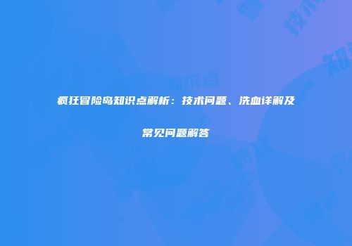 疯狂冒险岛知识点解析：技术问题、洗血详解及常见问题解答