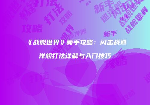 《战舰世界》新手攻略：闪击战巡洋舰打法详解与入门技巧