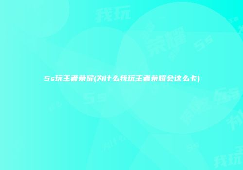 5s玩王者荣耀(为什么我玩王者荣耀会这么卡)