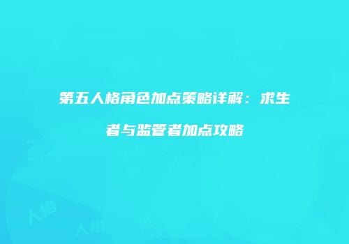 第五人格角色加点策略详解：求生者与监管者加点攻略