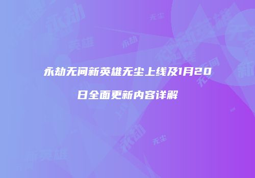 永劫无间新英雄无尘上线及1月20日全面更新内容详解