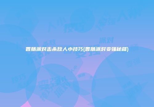 香肠派对击杀敌人小技巧(香肠派对变强秘籍)