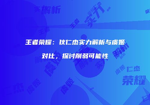 王者荣耀：狄仁杰实力解析与虞姬对比，探讨削弱可能性