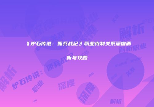 《炉石传说：佣兵战纪》职业克制关系深度解析与攻略