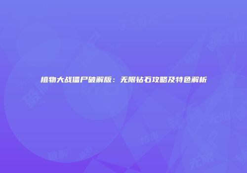 植物大战僵尸破解版：无限钻石攻略及特色解析