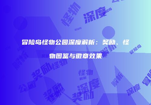 冒险岛怪物公园深度解析：奖励、怪物图鉴与徽章效果