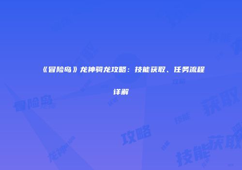 《冒险岛》龙神骑龙攻略：技能获取、任务流程详解