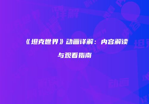 《坦克世界》动画详解：内容解读与观看指南