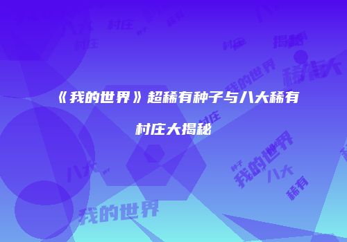 《我的世界》超稀有种子与八大稀有村庄大揭秘