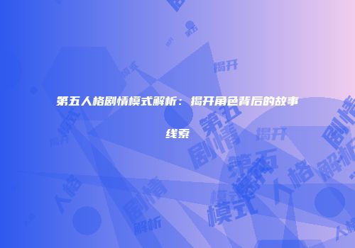 第五人格剧情模式解析：揭开角色背后的故事线索