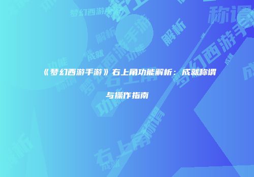 《梦幻西游手游》右上角功能解析：成就称谓与操作指南