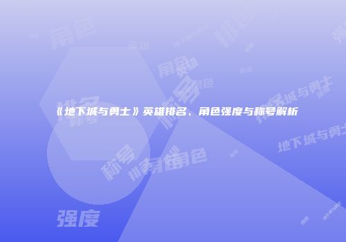 《地下城与勇士》英雄排名、角色强度与称号解析