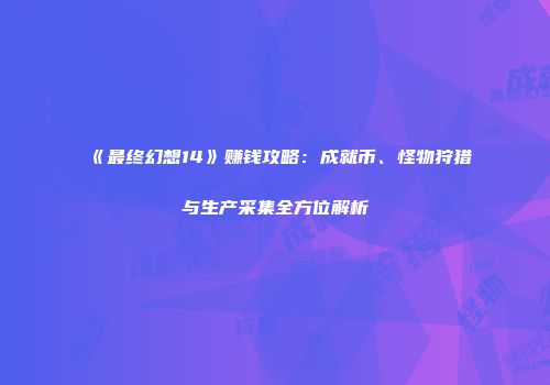 《最终幻想14》赚钱攻略：成就币、怪物狩猎与生产采集全方位解析