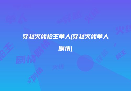 穿越火线枪王单人(穿越火线单人剧情)