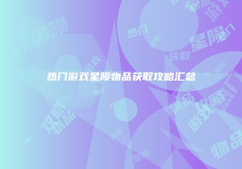 热门游戏星陨物品获取攻略汇总