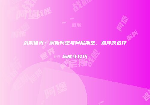 战舰世界：解析阿堡与柯尼斯堡，巡洋舰选择与战斗技巧